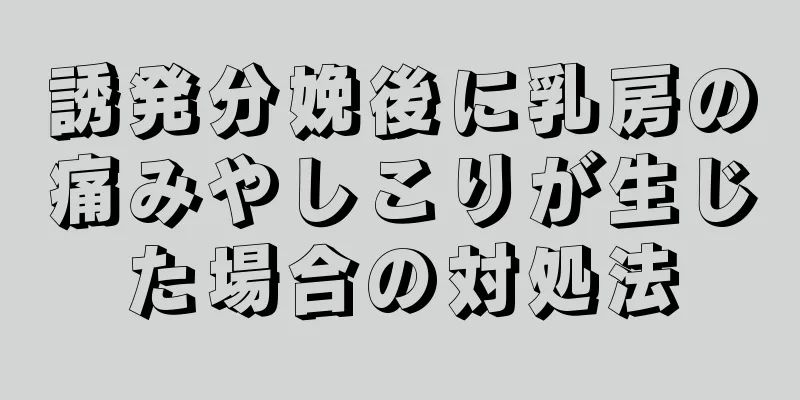 誘発分娩後に乳房の痛みやしこりが生じた場合の対処法