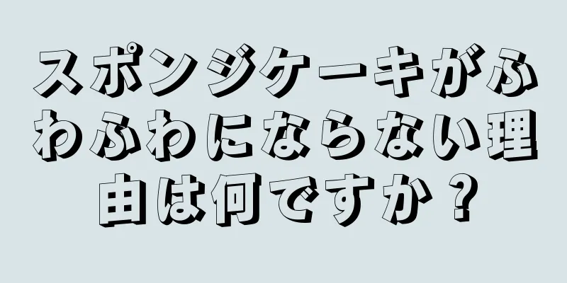 スポンジケーキがふわふわにならない理由は何ですか？