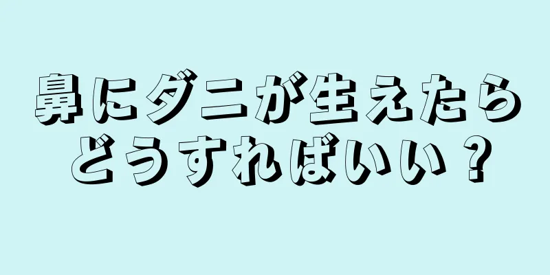 鼻にダニが生えたらどうすればいい？