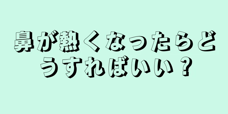 鼻が熱くなったらどうすればいい？