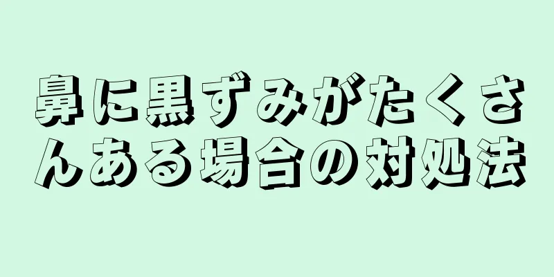 鼻に黒ずみがたくさんある場合の対処法