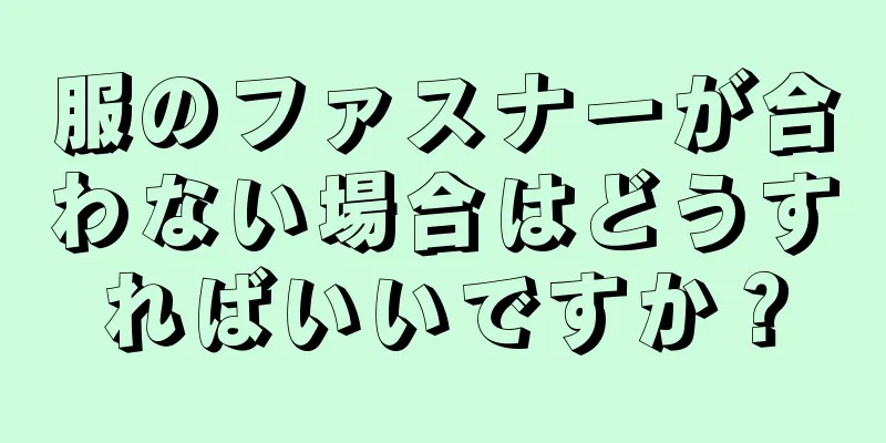 服のファスナーが合わない場合はどうすればいいですか？