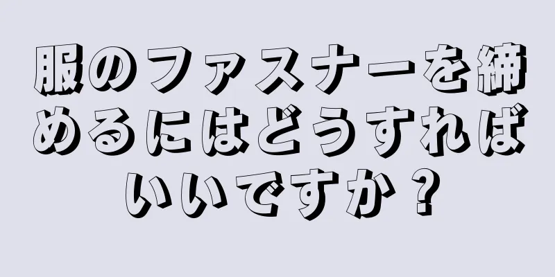 服のファスナーを締めるにはどうすればいいですか？