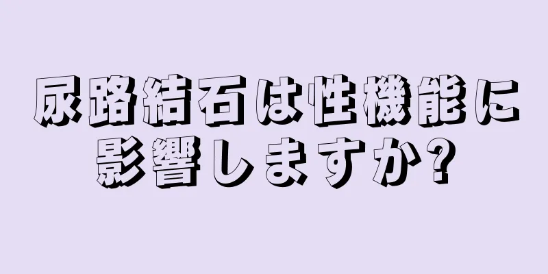 尿路結石は性機能に影響しますか?