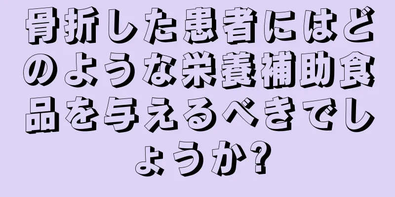 骨折した患者にはどのような栄養補助食品を与えるべきでしょうか?