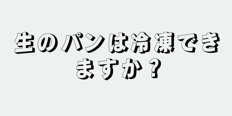 生のパンは冷凍できますか？