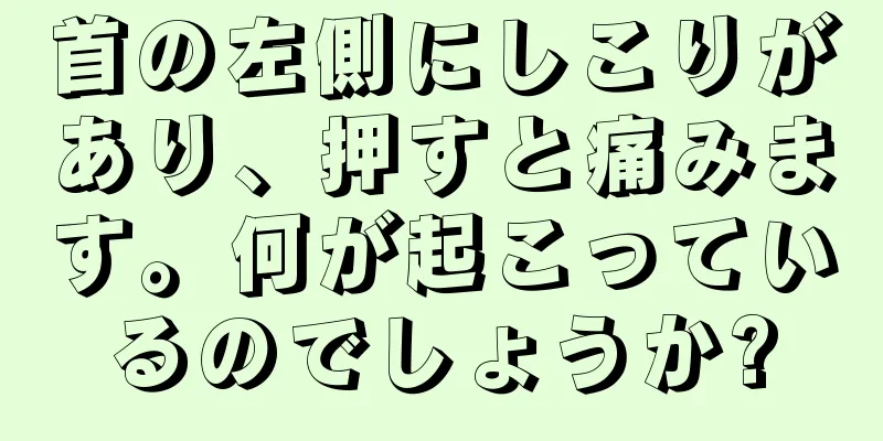 首の左側にしこりがあり、押すと痛みます。何が起こっているのでしょうか?