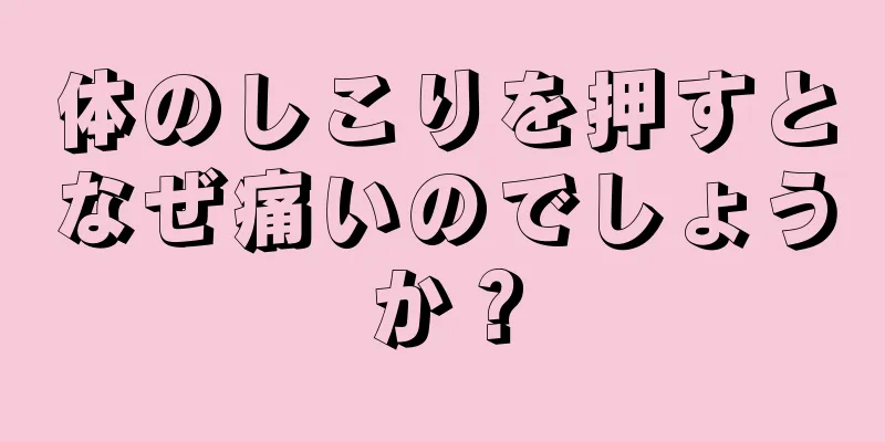 体のしこりを押すとなぜ痛いのでしょうか？