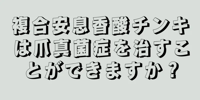 複合安息香酸チンキは爪真菌症を治すことができますか？