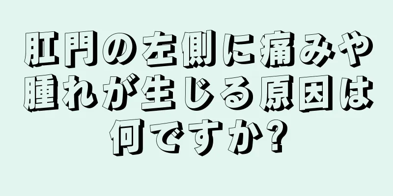 肛門の左側に痛みや腫れが生じる原因は何ですか?