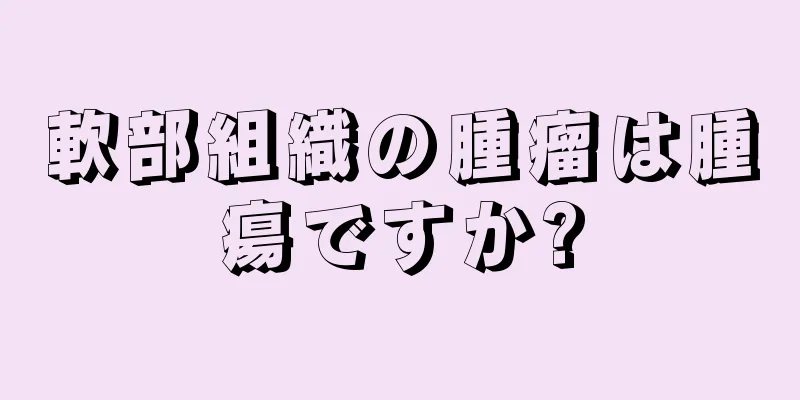 軟部組織の腫瘤は腫瘍ですか?