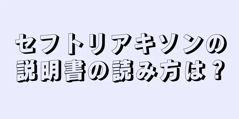 セフトリアキソンの説明書の読み方は？