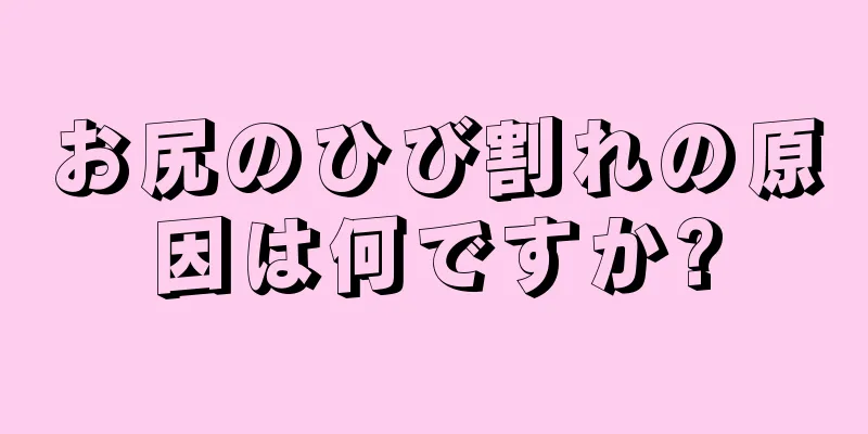 お尻のひび割れの原因は何ですか?