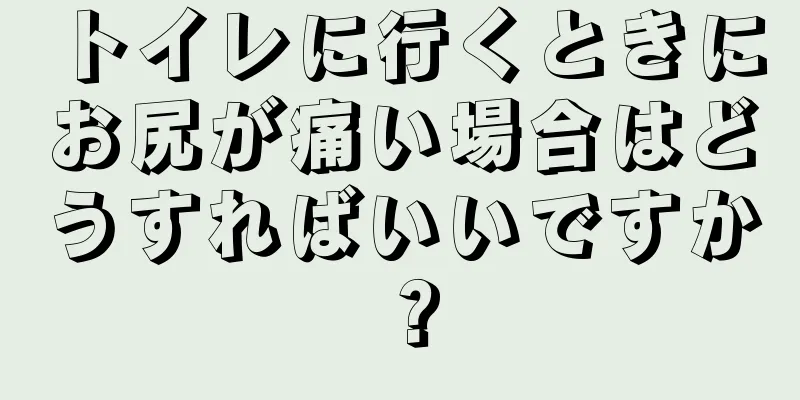 トイレに行くときにお尻が痛い場合はどうすればいいですか？