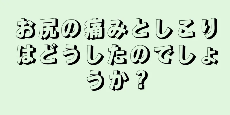 お尻の痛みとしこりはどうしたのでしょうか？