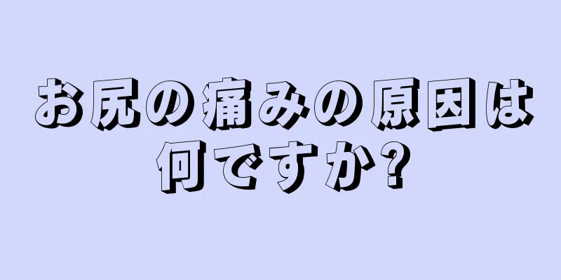 お尻の痛みの原因は何ですか?