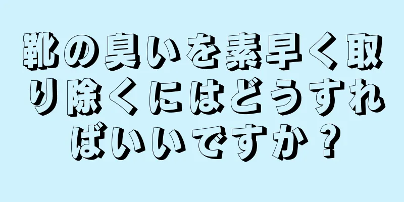 靴の臭いを素早く取り除くにはどうすればいいですか？