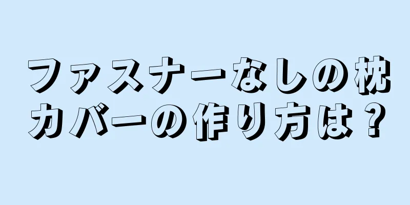 ファスナーなしの枕カバーの作り方は？