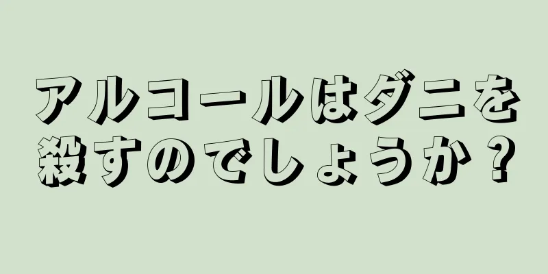 アルコールはダニを殺すのでしょうか？