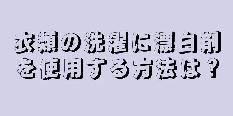 衣類の洗濯に漂白剤を使用する方法は？