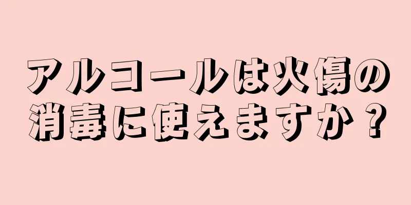 アルコールは火傷の消毒に使えますか？