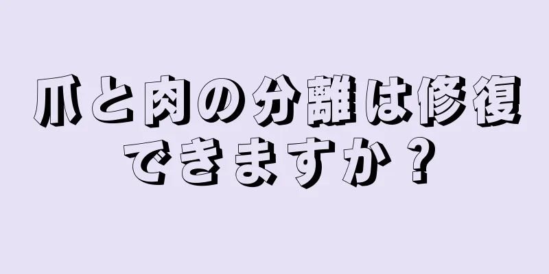 爪と肉の分離は修復できますか？