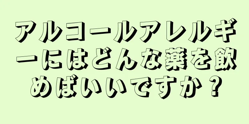 アルコールアレルギーにはどんな薬を飲めばいいですか？