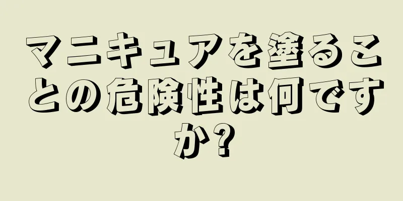 マニキュアを塗ることの危険性は何ですか?