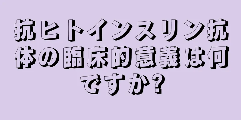 抗ヒトインスリン抗体の臨床的意義は何ですか?