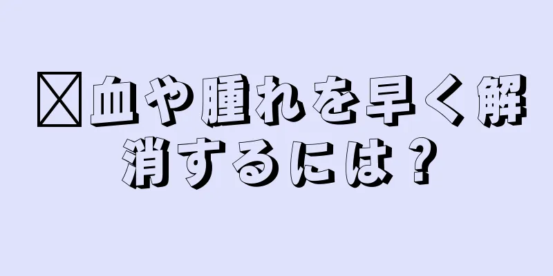 瘀血や腫れを早く解消するには？