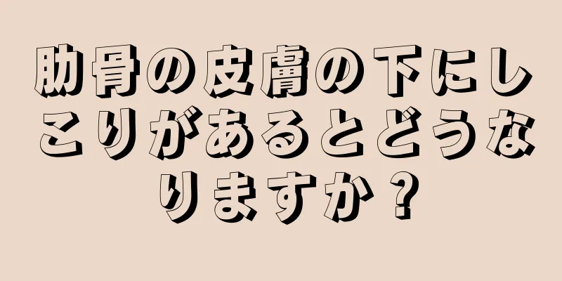 肋骨の皮膚の下にしこりがあるとどうなりますか？