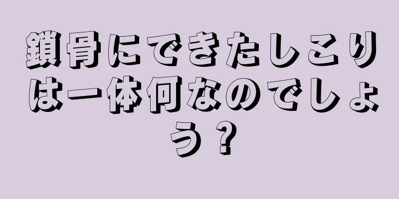 鎖骨にできたしこりは一体何なのでしょう？