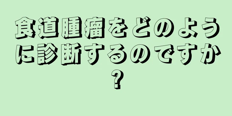 食道腫瘤をどのように診断するのですか?