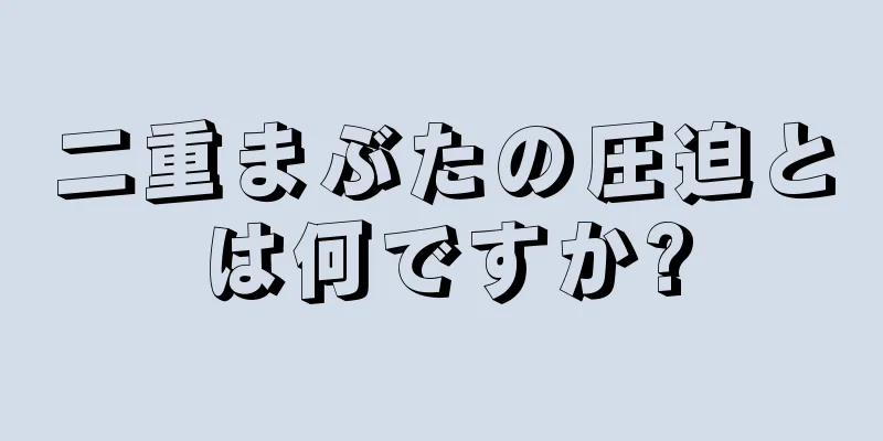 二重まぶたの圧迫とは何ですか?