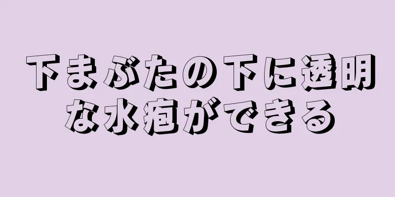 下まぶたの下に透明な水疱ができる