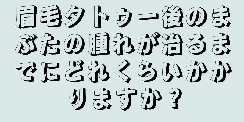 眉毛タトゥー後のまぶたの腫れが治るまでにどれくらいかかりますか？