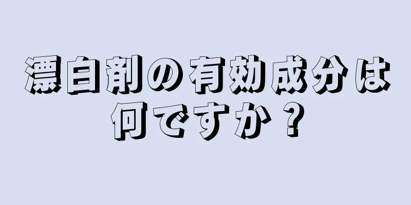 漂白剤の有効成分は何ですか？