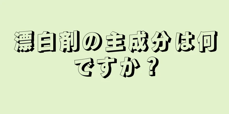 漂白剤の主成分は何ですか？