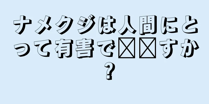 ナメクジは人間にとって有害で​​すか？