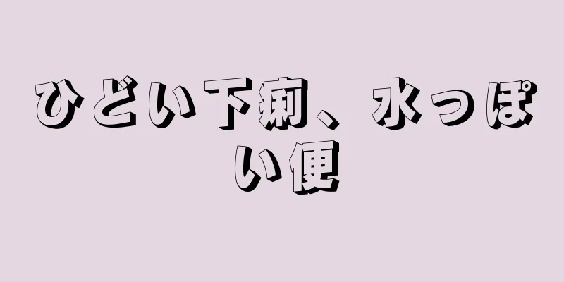 ひどい下痢、水っぽい便