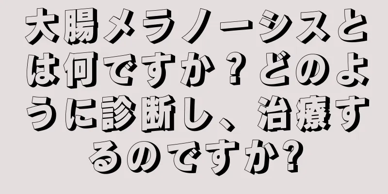 大腸メラノーシスとは何ですか？どのように診断し、治療するのですか?