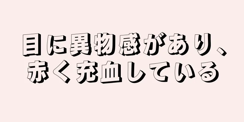 目に異物感があり、赤く充血している