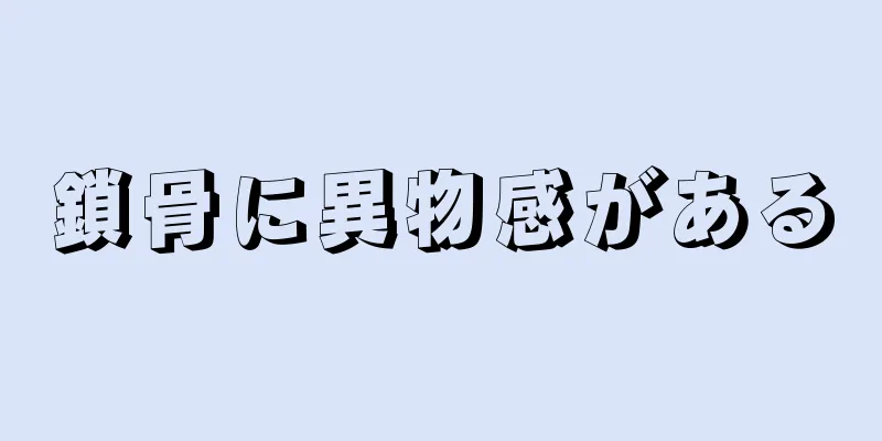 鎖骨に異物感がある