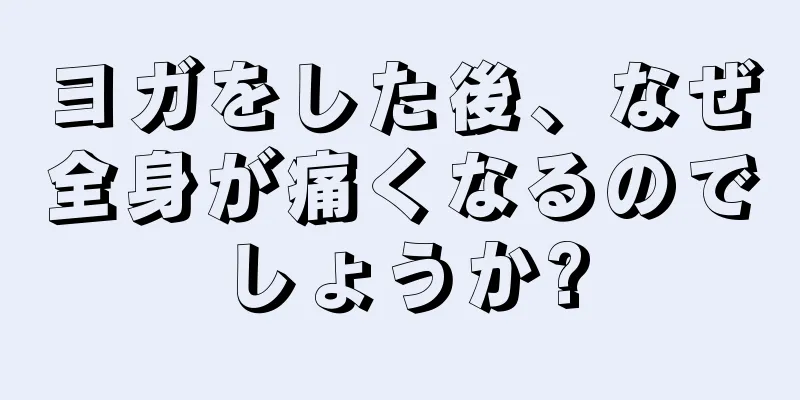 ヨガをした後、なぜ全身が痛くなるのでしょうか?