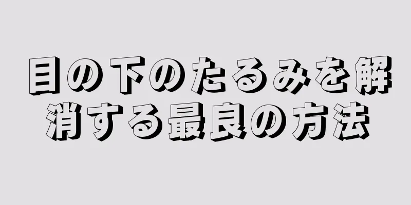 目の下のたるみを解消する最良の方法