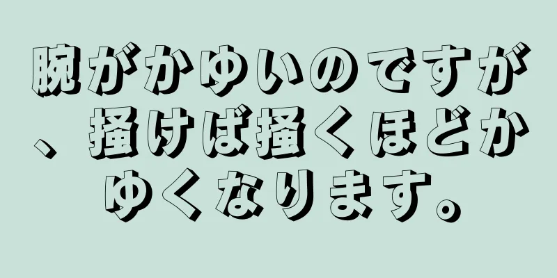 腕がかゆいのですが、掻けば掻くほどかゆくなります。