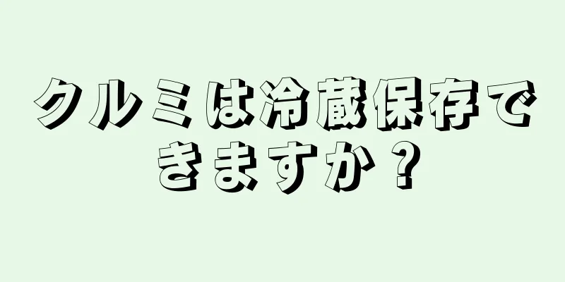 クルミは冷蔵保存できますか？