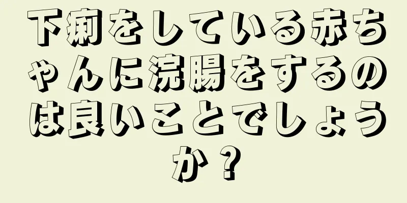 下痢をしている赤ちゃんに浣腸をするのは良いことでしょうか？