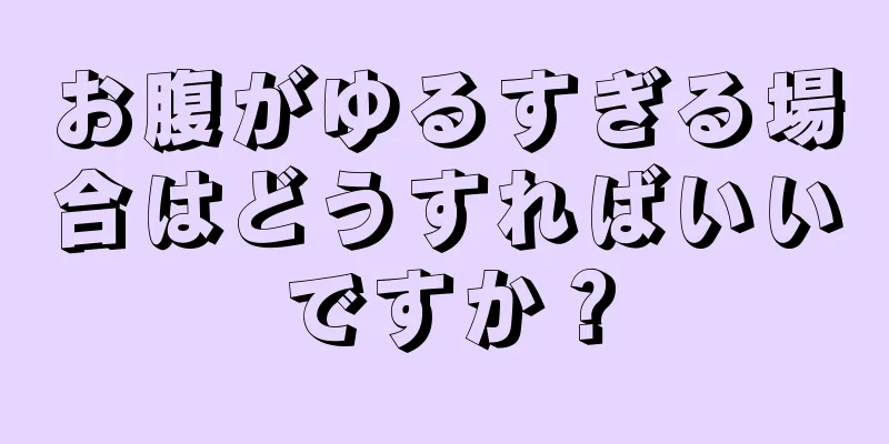 お腹がゆるすぎる場合はどうすればいいですか？