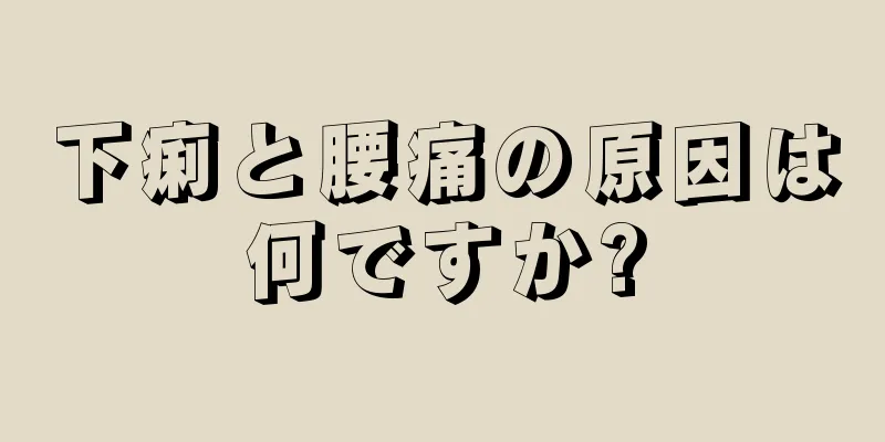 下痢と腰痛の原因は何ですか?